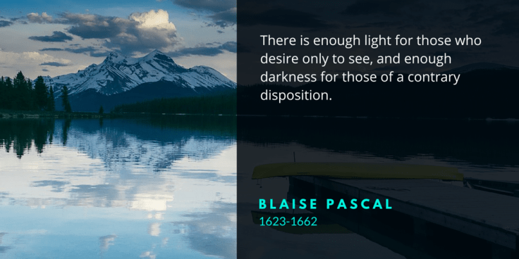 There is enough light for those who desire only to see, and enough darkness for those of a contrary disposition.