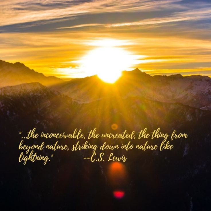 ...the inconceivable, the uncreated, the thing from beyond nature, striking down into nature like lightning. --C.S. Lewis
